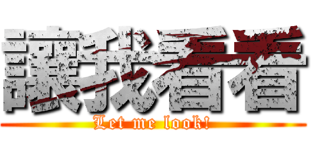 讓我看看 (Let me look!)