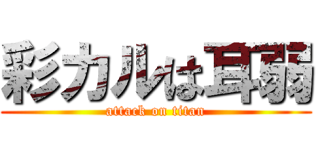 彩カルは耳弱 (attack on titan)