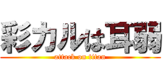 彩カルは耳弱 (attack on titan)