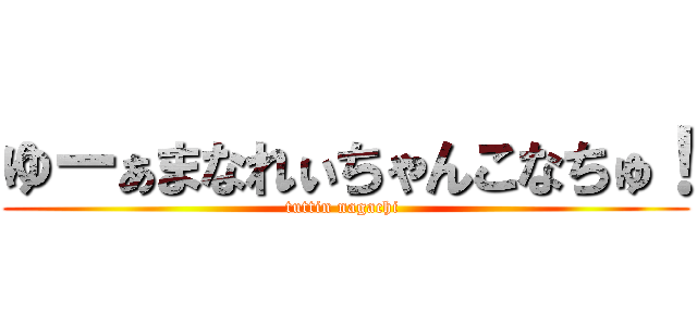 ゆーぁまなれぃちゃんこなちゅ！ (tuttin nagachi )