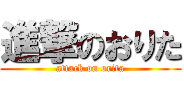 進撃のおりた (attack on orita)