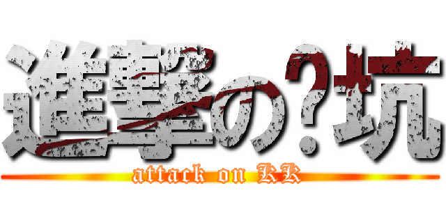進撃の凯坑 (attack on KK)