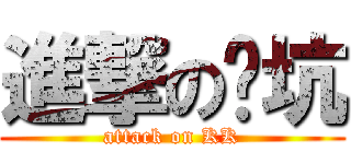 進撃の凯坑 (attack on KK)