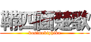 鞯四面楚歌 (kosimekiphika)