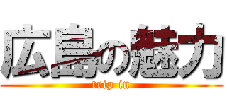 広島の魅力 (trip in)