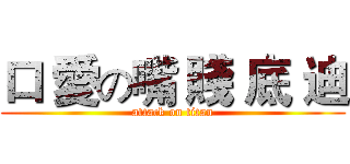 口 愛の嘴 賤 底 迪 (attack on titan)
