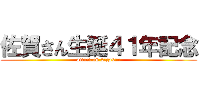 佐賀さん生誕４１年記念 (attack on sagasan)