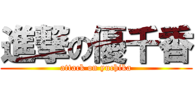 進撃の優千香 (attack on yuchika)
