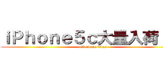 ｉＰｈｏｎｅ５ｃ大量入荷！！！ (attack on titan)