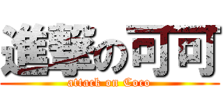 進撃の可可 (attack on Coco)