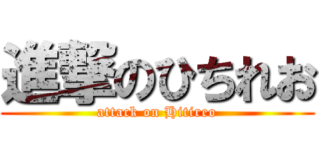 進撃のひちれお (attack on Hitireo)