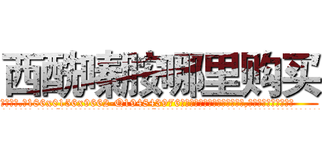 西酰嗪胺哪里购买 (西酰嗪胺哪里购买【电.话186x0156x9662-Q194843976林氏药业】我们做的是长期生意,靠的是老客户长期支持
参考消息网2月20日报道 韩媒称，“剩女多、离婚率高的城市，房价一定会上涨。”这是中国经济学家金岩石2016年12月参加在上海举行的房地产相关论坛时说的话。
)