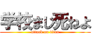 学校まじ死ねよ (attack on titan)