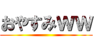 おやすみｗｗ ()