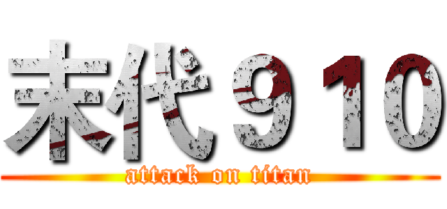 末代９１０ (attack on titan)