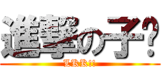 進撃の子閎 (LKK!!)