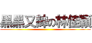 黑黑又帥の林佳穎 ()