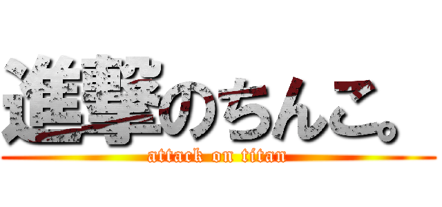 進撃のちんこ。 (attack on titan)