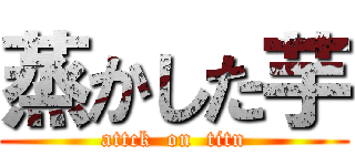 蒸かした芋 (attck  on  titn)