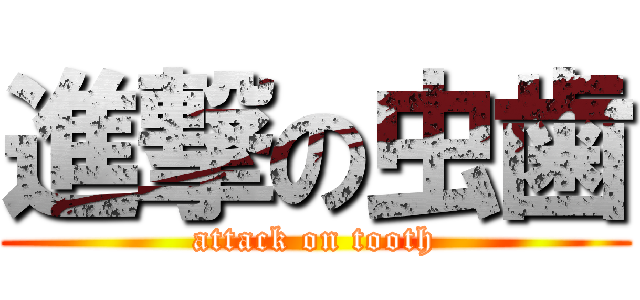 進撃の虫歯 (attack on tooth)