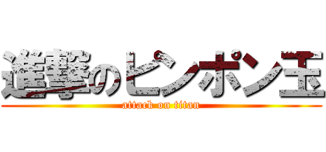 進撃のピンポン玉 (attack on titan)