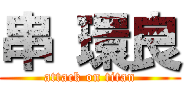 串 環良 (attack on titan)