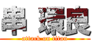 串 環良 (attack on titan)