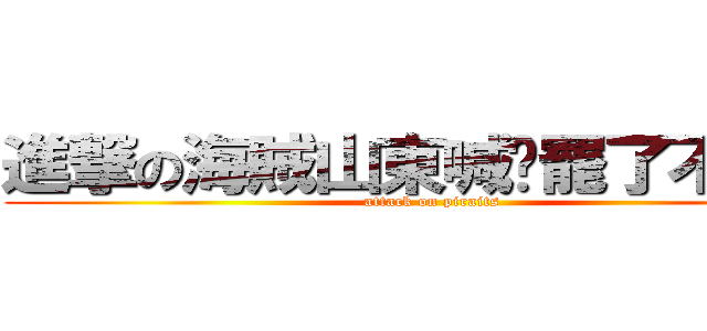 進撃の海賊山東喊你罷了不上課 (attack on piraits)