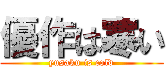 優作は寒い (yusaku is cold)