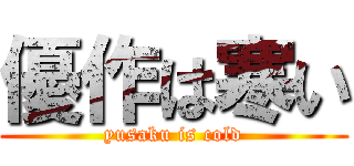優作は寒い (yusaku is cold)