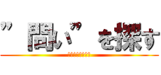 ”問い”を探す (答えではないよ♪)