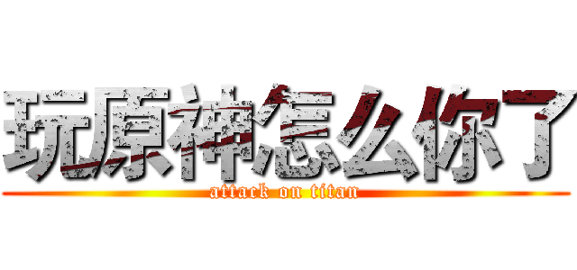 玩原神怎么你了 (attack on titan)