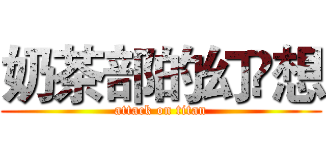 奶茶部的幻❤想 (attack on titan)
