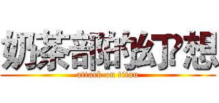 奶茶部的幻❤想 (attack on titan)