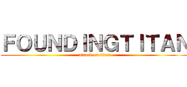 ＦＯＵＮＤＩＮＧＴＩＴＡＮ (attack on titan)