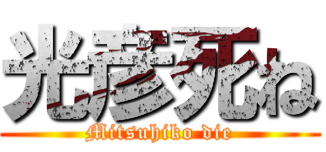 光彦死ね (Mitsuhiko die)