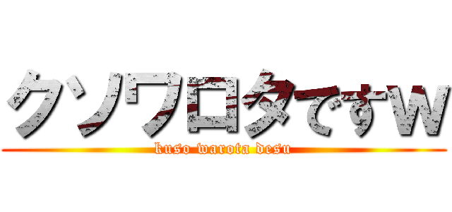 クソワロタですｗ (kuso warota desu)