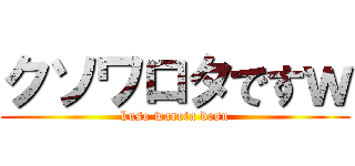 クソワロタですｗ (kuso warota desu)