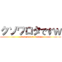 クソワロタですｗ (kuso warota desu)