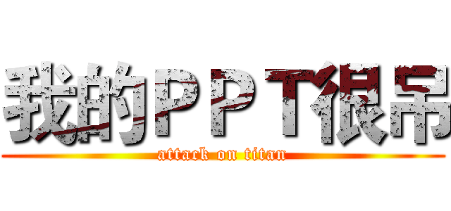 我的ＰＰＴ很吊 (attack on titan)