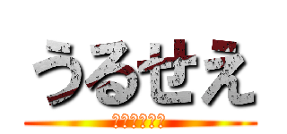 うるせえ (さっさとやれ)