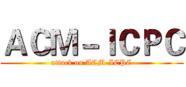 ＡＣＭ－ＩＣＰＣ (attack on ACM-ICPC)