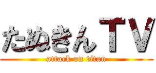 たぬきんＴＶ (attack on titan)