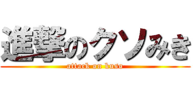 進撃のクソみき (attack on kuso)
