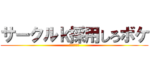サークルｋ採用しろボケ (ホジホジ祭り)