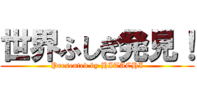 世界ふしぎ発見！ (Presented by HITACHI)