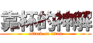 靠杯的神解 (attack on titan)