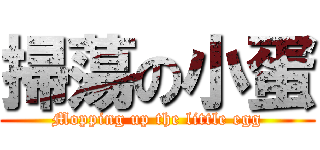 掃蕩の小蛋 (Mopping up the little egg)