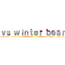 ｖｓ ｗｉｎｔｅｒ ｂｅａｒ ()