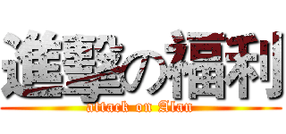 進擊の福利 (attack on Alan)